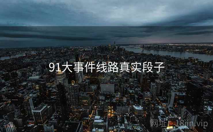 91大事件线路真实段子
