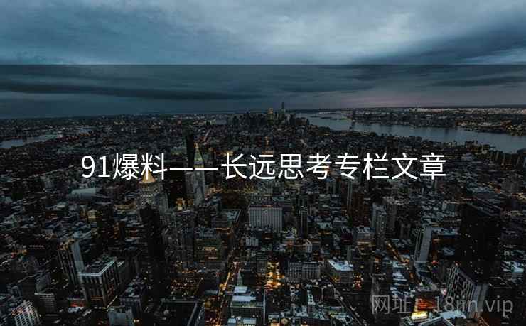 91爆料——长远思考专栏文章  第2张