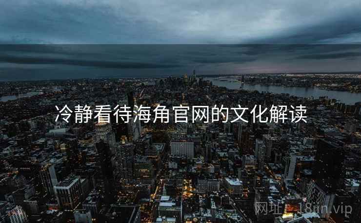 冷静看待海角官网的文化解读