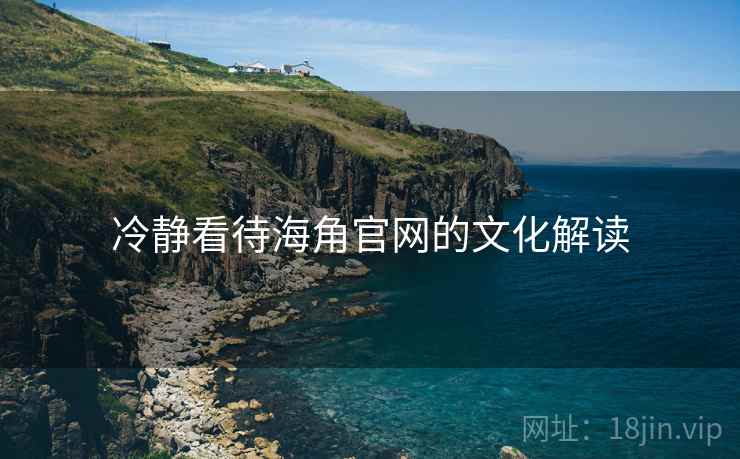 冷静看待海角官网的文化解读  第2张