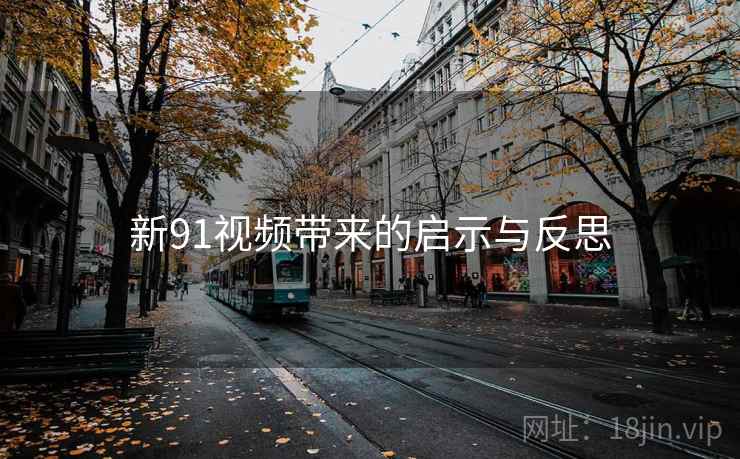 新91视频带来的启示与反思