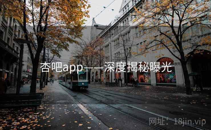 杏吧app——深度揭秘曝光