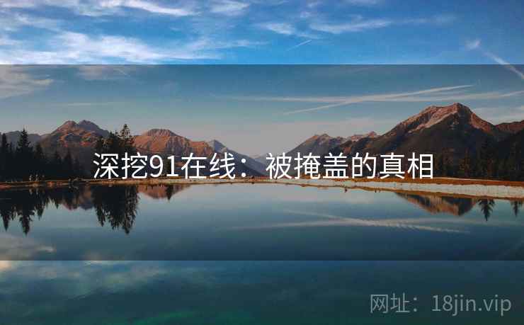 深挖91在线：被掩盖的真相