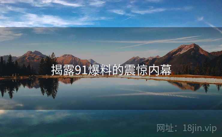 揭露91爆料的震惊内幕