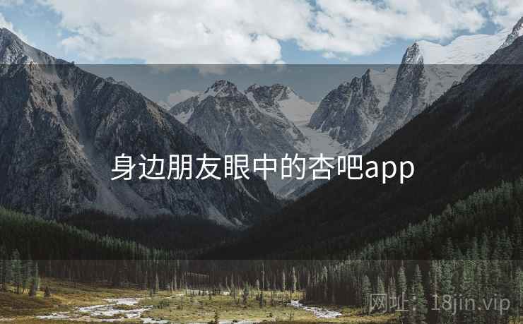 身边朋友眼中的杏吧app