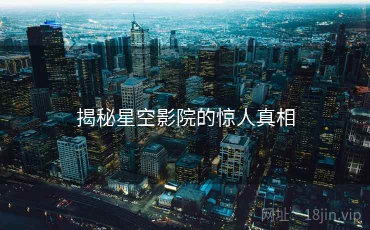 揭秘星空影院的惊人真相