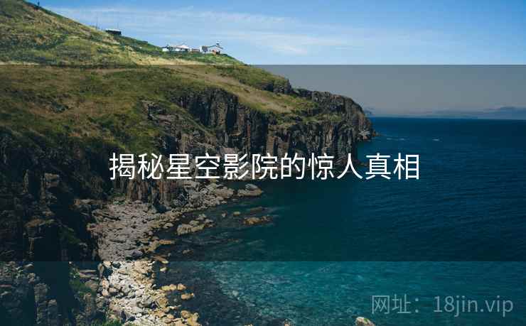 揭秘星空影院的惊人真相