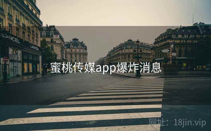 蜜桃传媒app爆炸消息
