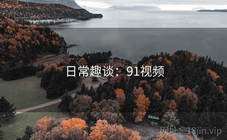 日常趣谈：91视频  第1张