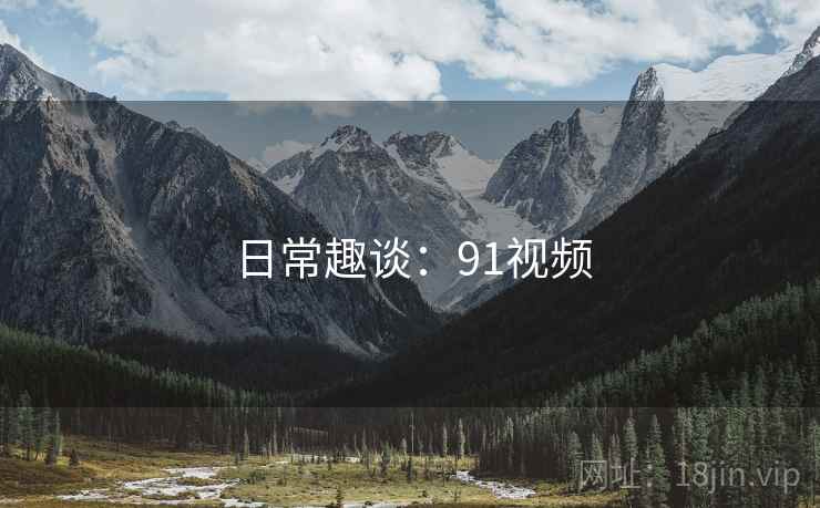 日常趣谈：91视频  第2张
