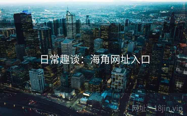 日常趣谈：海角网址入口  第1张