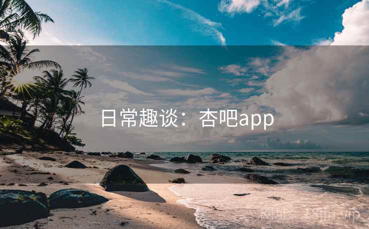 日常趣谈：杏吧app