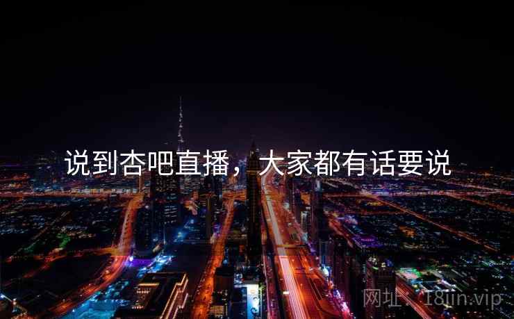 说到杏吧直播，大家都有话要说