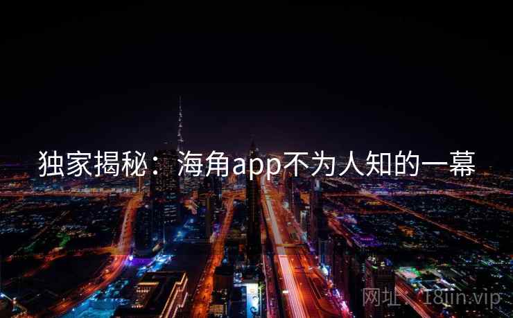 独家揭秘：海角app不为人知的一幕  第2张