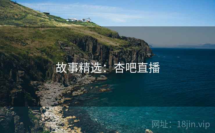 故事精选：杏吧直播