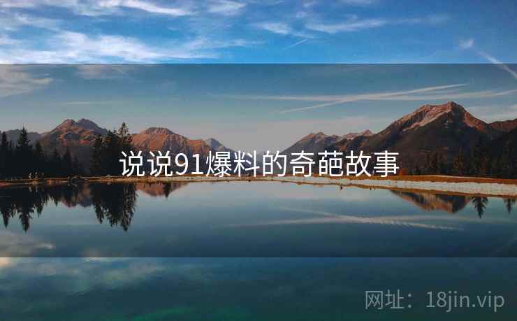 说说91爆料的奇葩故事