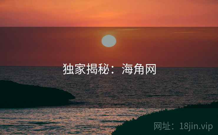 独家揭秘：海角网