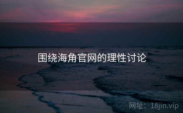 围绕海角官网的理性讨论
