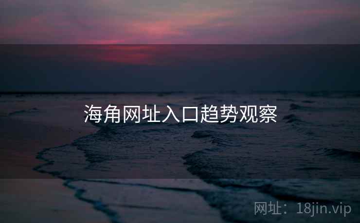 海角网址入口趋势观察  第2张