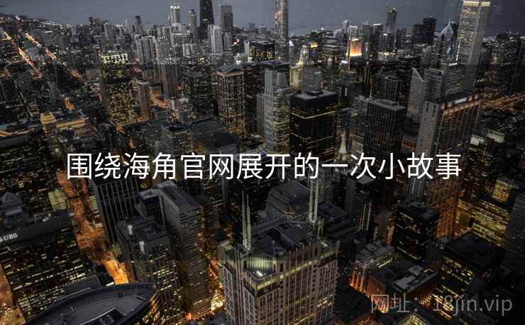 围绕海角官网展开的一次小故事  第1张