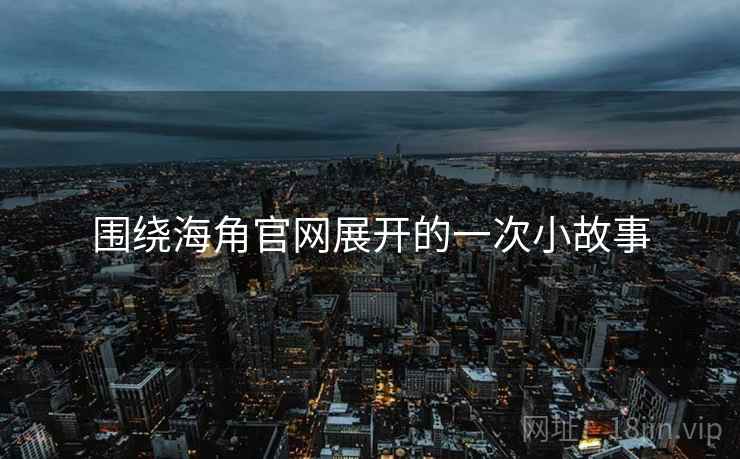 围绕海角官网展开的一次小故事  第2张