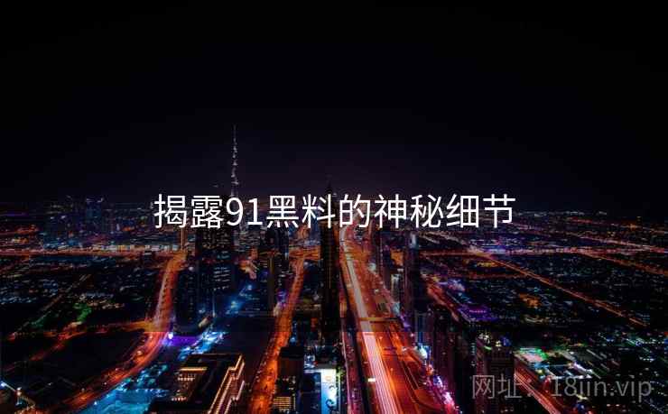 揭露91黑料的神秘细节