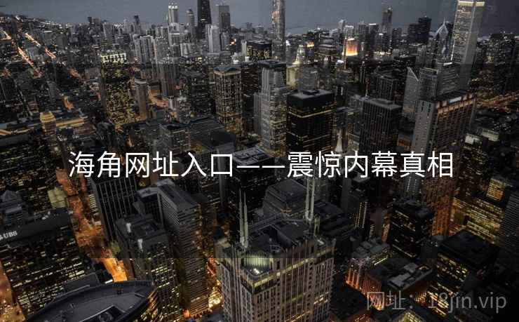 海角网址入口——震惊内幕真相  第1张