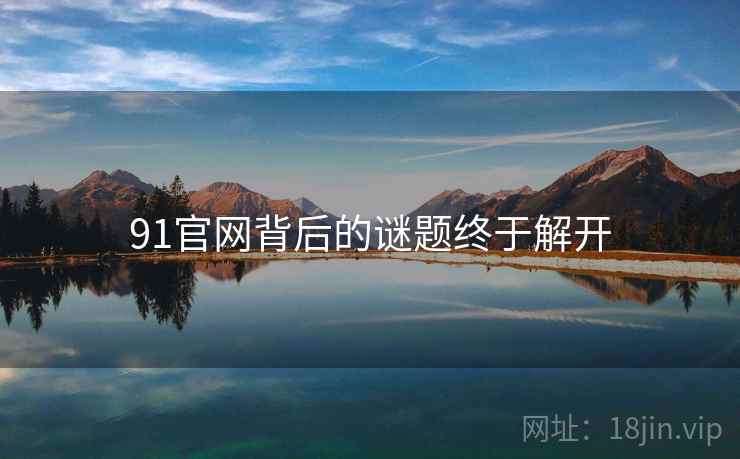 91官网背后的谜题终于解开