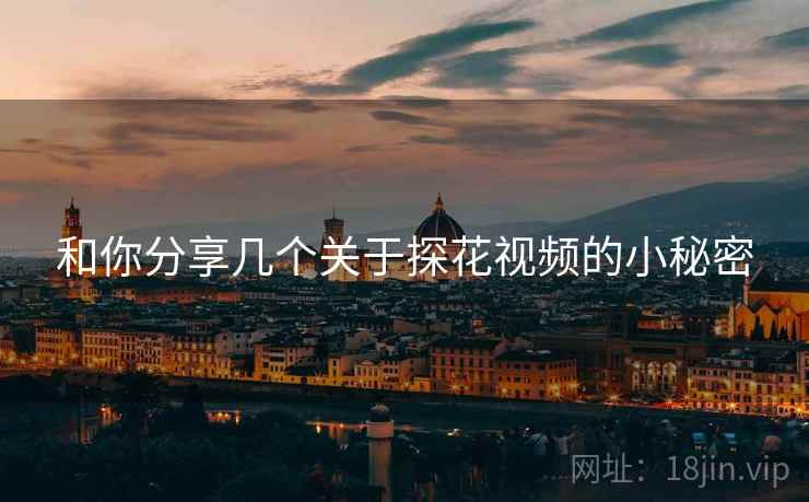 和你分享几个关于探花视频的小秘密  第1张