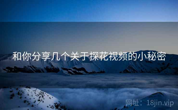 和你分享几个关于探花视频的小秘密  第2张