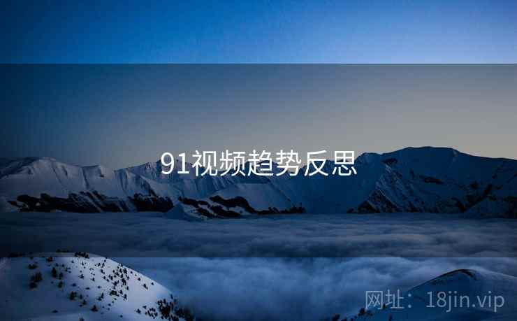91视频趋势反思