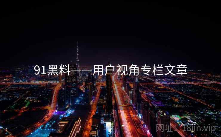 91黑料——用户视角专栏文章  第2张