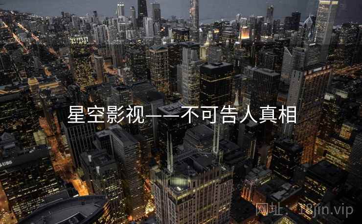 星空影视——不可告人真相