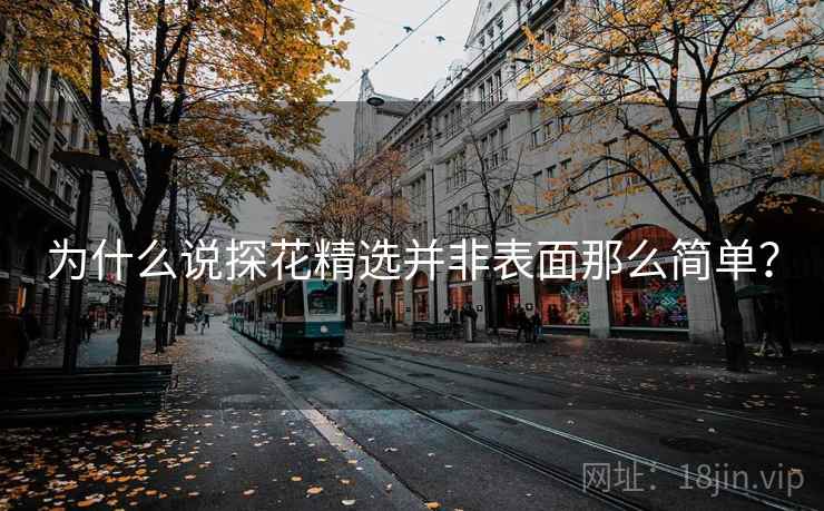 为什么说探花精选并非表面那么简单？