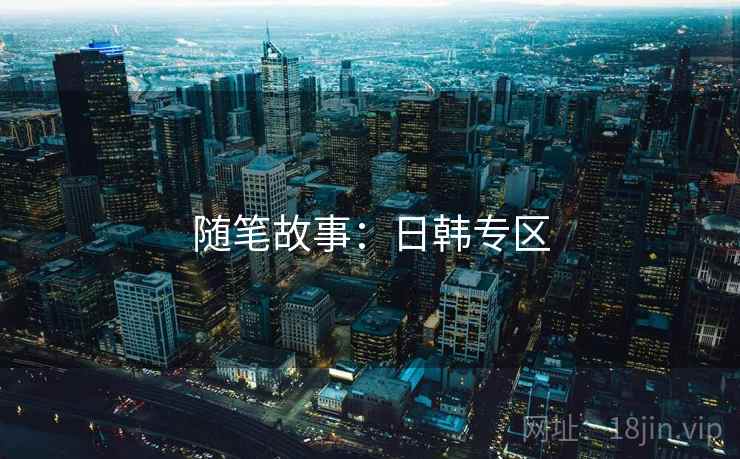随笔故事：日韩专区