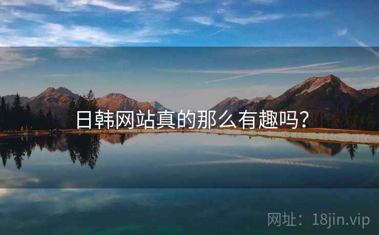 日韩网站真的那么有趣吗？