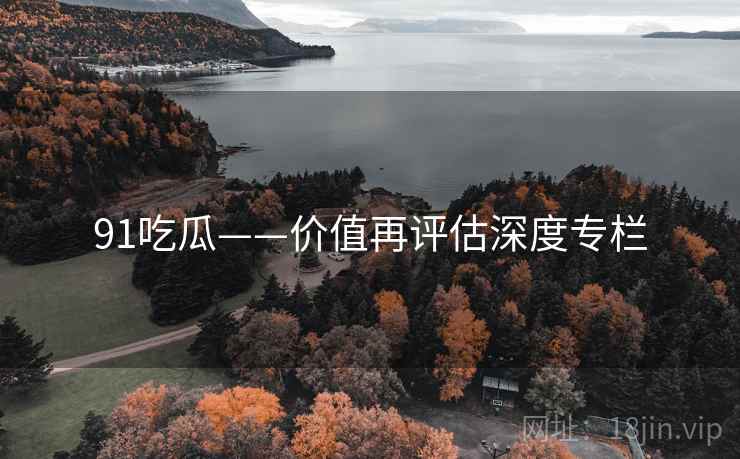 91吃瓜——价值再评估深度专栏