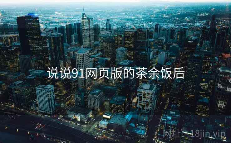 说说91网页版的茶余饭后