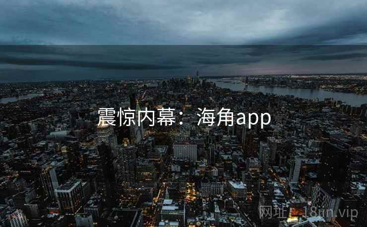 震惊内幕：海角app  第2张