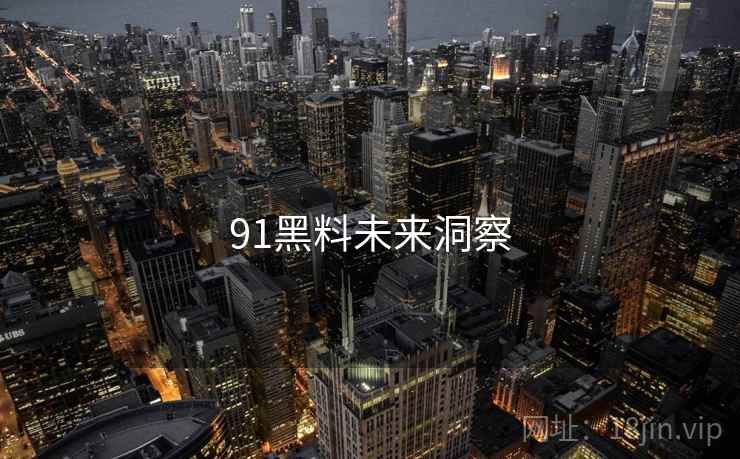 91黑料未来洞察 第1张 91黑料未来洞察 第1张