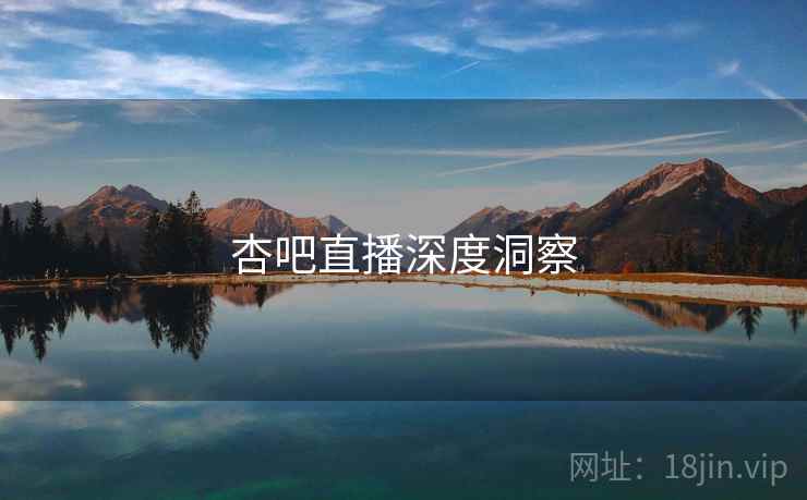 杏吧直播深度洞察